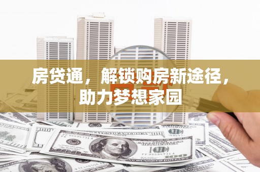 六甲房贷通，解锁购房新途径，助力梦想家园