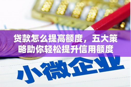六甲贷款怎么提高额度，五大策略助你轻松提升信用额度