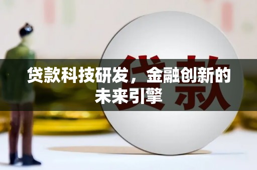 六甲贷款科技研发，金融创新的未来引擎