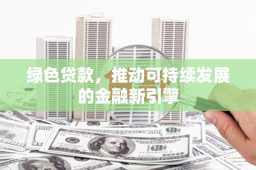 六甲绿色贷款，推动可持续发展的金融新引擎