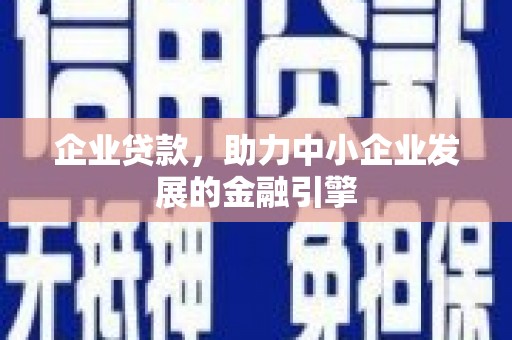 六甲企业贷款，助力中小企业发展的金融引擎