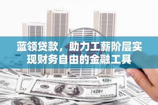 六甲蓝领贷款，助力工薪阶层实现财务自由的金融工具