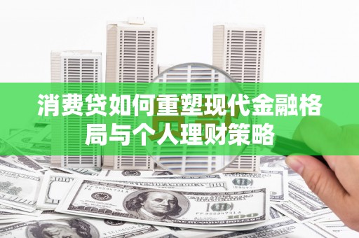 六甲消费贷如何重塑现代金融格局与个人理财策略