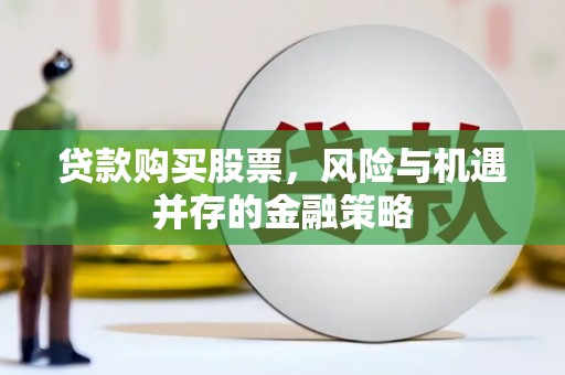 六甲贷款购买股票，风险与机遇并存的金融策略