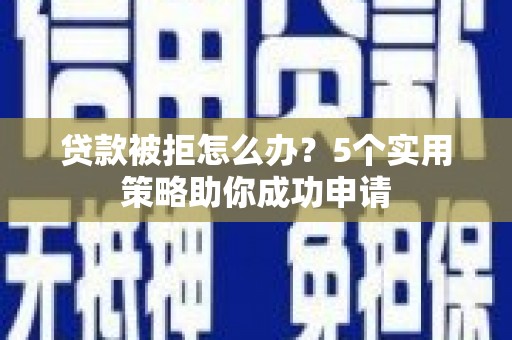 六甲贷款被拒怎么办？5个实用策略助你成功申请