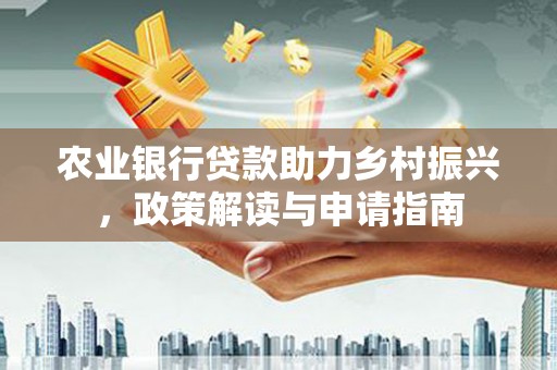 六甲农业银行贷款助力乡村振兴，政策解读与申请指南