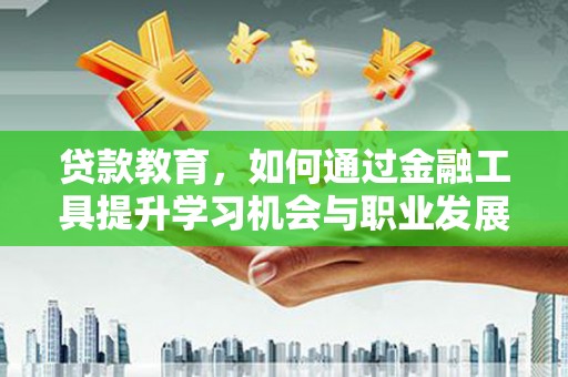 六甲贷款教育，如何通过金融工具提升学习机会与职业发展