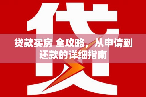 六甲贷款买房 全攻略，从申请到还款的详细指南
