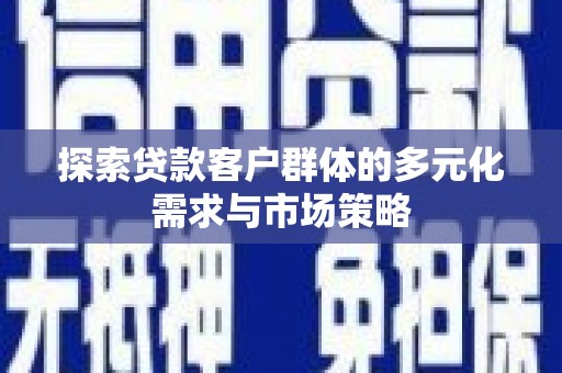 六甲探索贷款客户群体的多元化需求与市场策略