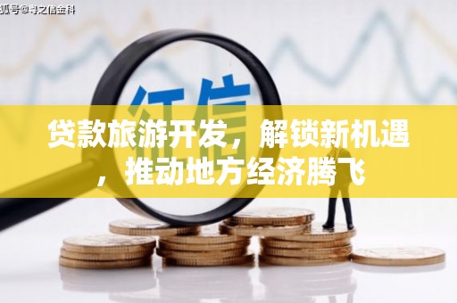 六甲贷款旅游开发，解锁新机遇，推动地方经济腾飞