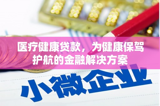 六甲医疗健康贷款，为健康保驾护航的金融解决方案