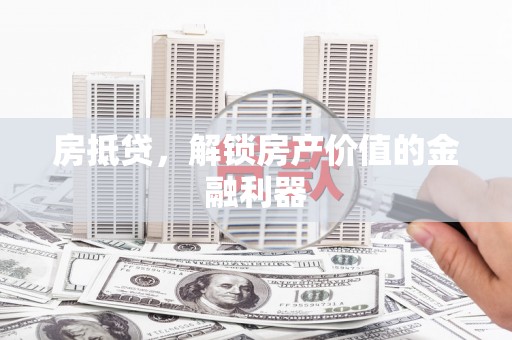 六甲房抵贷，解锁房产价值的金融利器