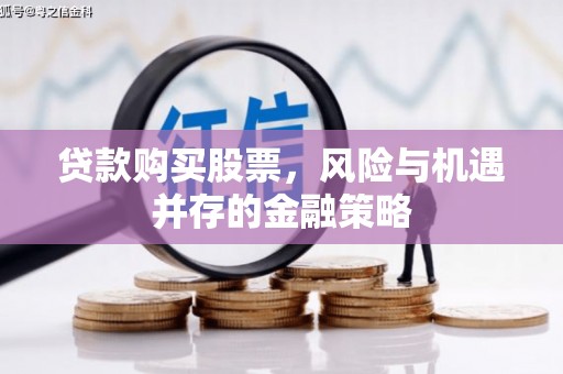 六甲贷款购买股票，风险与机遇并存的金融策略