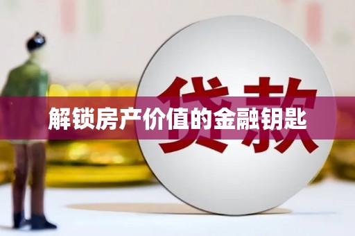 六甲解锁房产价值的金融钥匙