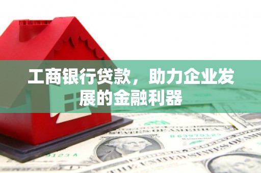 六甲工商银行贷款，助力企业发展的金融利器