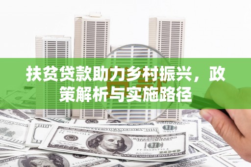 六甲扶贫贷款助力乡村振兴，政策解析与实施路径