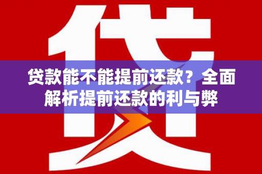 六甲贷款能不能提前还款？全面解析提前还款的利与弊