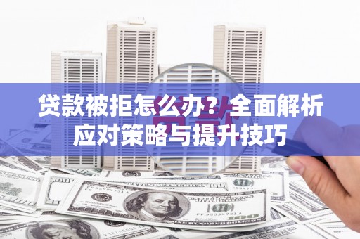六甲贷款被拒怎么办？全面解析应对策略与提升技巧