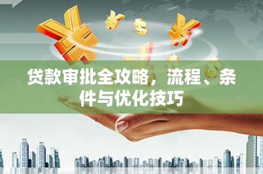六甲贷款审批全攻略，流程、条件与优化技巧