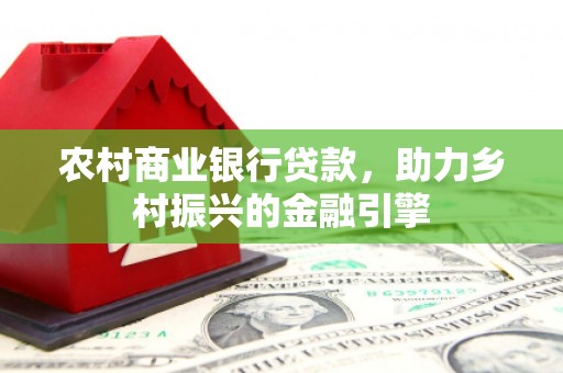 六甲农村商业银行贷款，助力乡村振兴的金融引擎