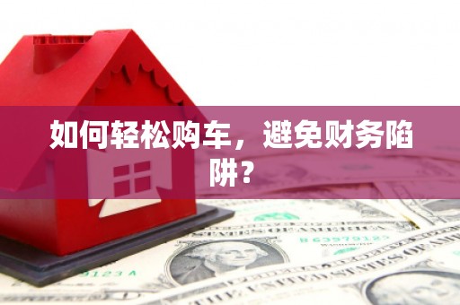 六甲如何轻松购车，避免财务陷阱？